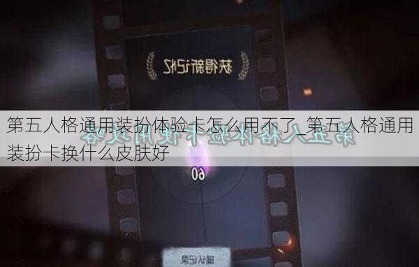 第五人格通用装扮体验卡怎么用不了_第五人格通用装扮卡换什么皮肤好