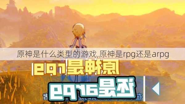 原神是什么类型的游戏,原神是rpg还是arpg