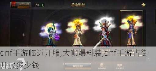 dnf手游临近开服,大咖爆料装,dnf手游古街开服多少钱