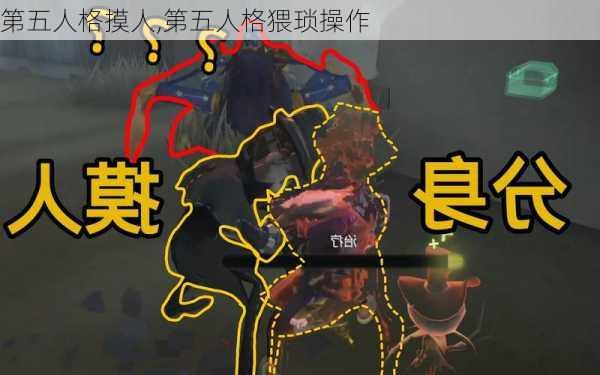 第五人格摸人,第五人格猥琐操作