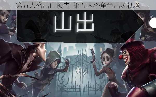 第五人格出山预告_第五人格角色出场视频