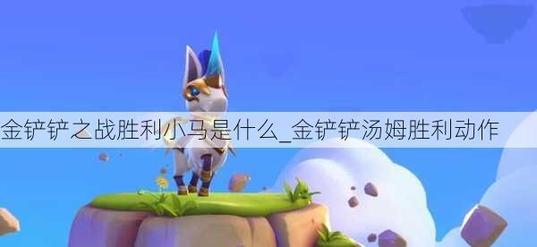 金铲铲之战胜利小马是什么_金铲铲汤姆胜利动作