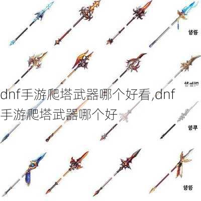 dnf手游爬塔武器哪个好看,dnf手游爬塔武器哪个好