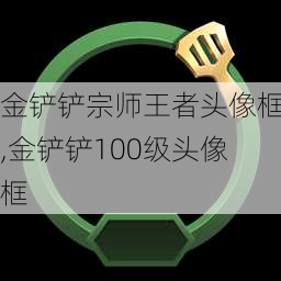 金铲铲宗师王者头像框,金铲铲100级头像框