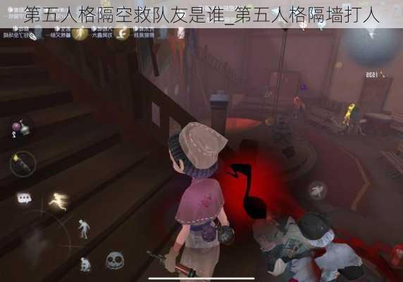 第五人格隔空救队友是谁_第五人格隔墙打人