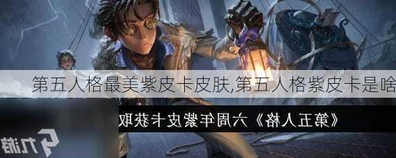 第五人格最美紫皮卡皮肤,第五人格紫皮卡是啥