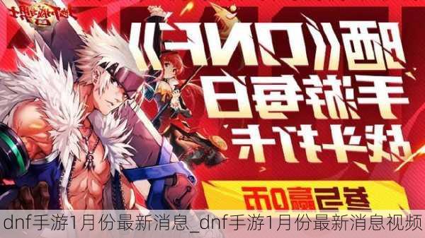 dnf手游1月份最新消息_dnf手游1月份最新消息视频