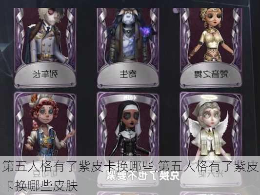 第五人格有了紫皮卡换哪些,第五人格有了紫皮卡换哪些皮肤