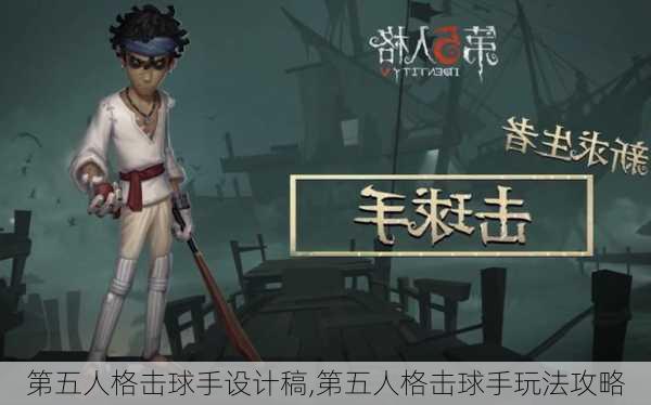 第五人格击球手设计稿,第五人格击球手玩法攻略