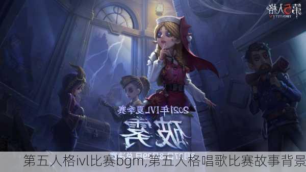 第五人格ivl比赛bgm,第五人格唱歌比赛故事背景