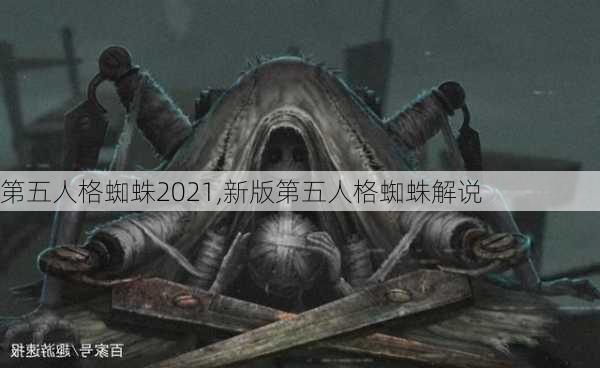 第五人格蜘蛛2021,新版第五人格蜘蛛解说