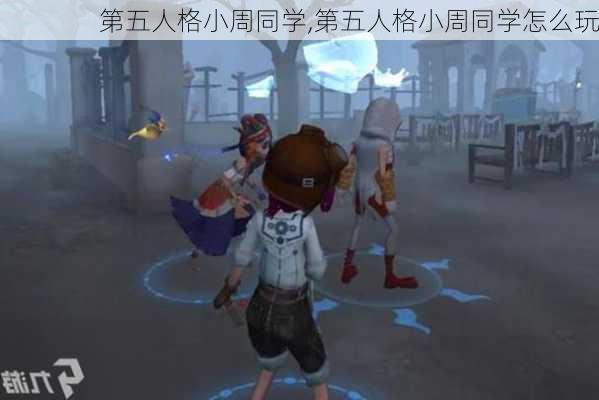 第五人格小周同学,第五人格小周同学怎么玩