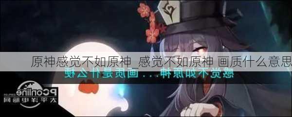 原神感觉不如原神_感觉不如原神 画质什么意思