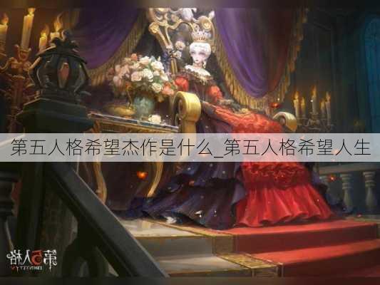 第五人格希望杰作是什么_第五人格希望人生