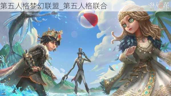 第五人格梦幻联盟_第五人格联合