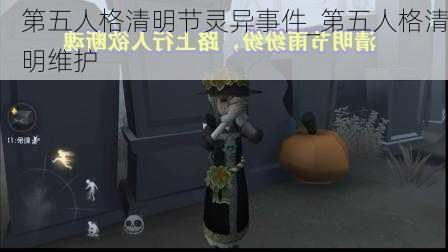 第五人格清明节灵异事件_第五人格清明维护