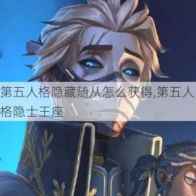 第五人格隐藏随从怎么获得,第五人格隐士王座