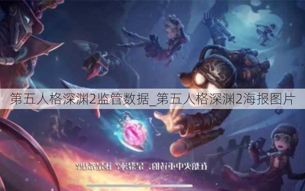 第五人格深渊2监管数据_第五人格深渊2海报图片