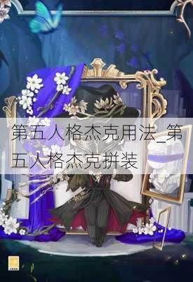 第五人格杰克用法_第五人格杰克拼装