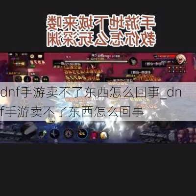 dnf手游卖不了东西怎么回事_dnf手游卖不了东西怎么回事