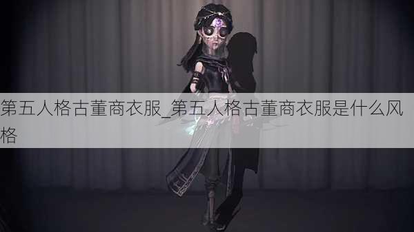 第五人格古董商衣服_第五人格古董商衣服是什么风格