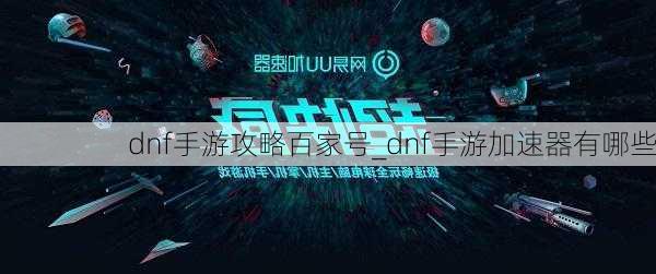 dnf手游攻略百家号_dnf手游加速器有哪些