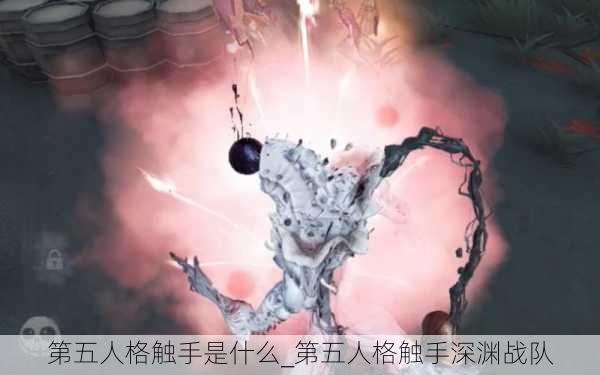 第五人格触手是什么_第五人格触手深渊战队