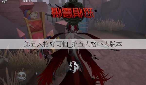 第五人格好可怕_第五人格吓人版本