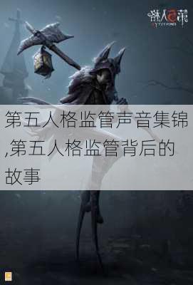 第五人格监管声音集锦,第五人格监管背后的故事