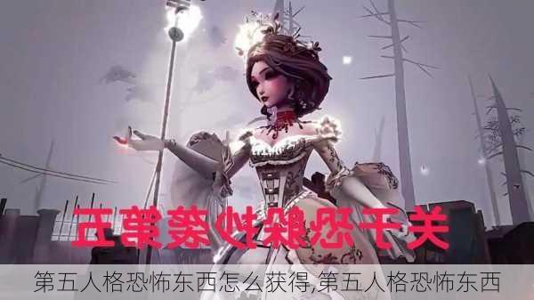 第五人格恐怖东西怎么获得,第五人格恐怖东西