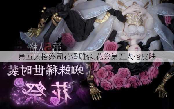 第五人格祭司花滑雕像,花祭第五人格皮肤