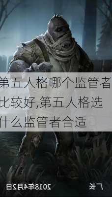 第五人格哪个监管者比较好,第五人格选什么监管者合适