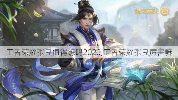 王者荣耀张良值得练吗2020,王者荣耀张良厉害嘛