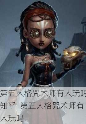 第五人格咒术师有人玩吗知乎_第五人格咒术师有人玩吗