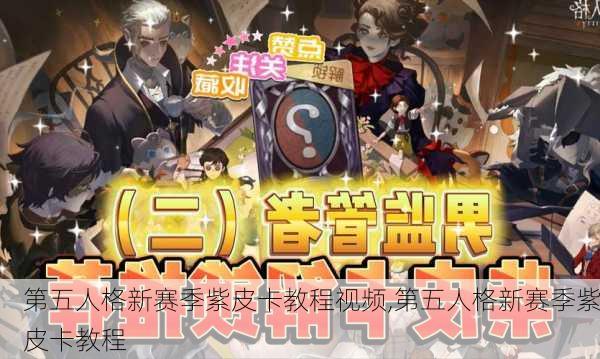 第五人格新赛季紫皮卡教程视频,第五人格新赛季紫皮卡教程