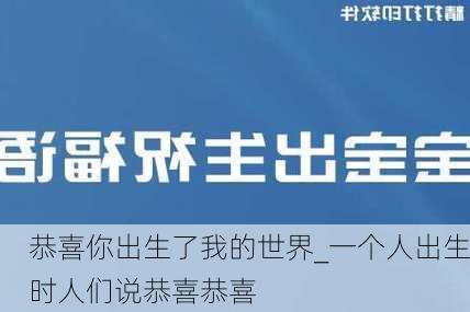 恭喜你出生了我的世界_一个人出生时人们说恭喜恭喜