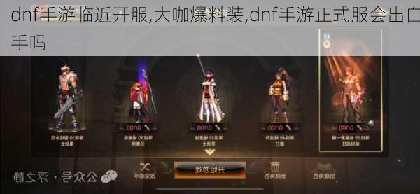 dnf手游临近开服,大咖爆料装,dnf手游正式服会出白手吗