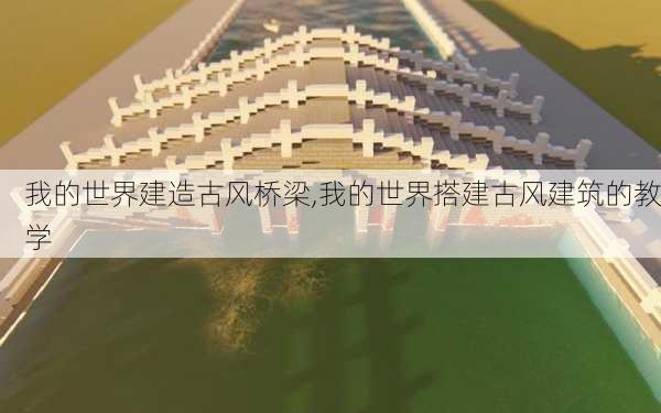 我的世界建造古风桥梁,我的世界搭建古风建筑的教学