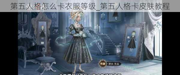 第五人格怎么卡衣服等级_第五人格卡皮肤教程