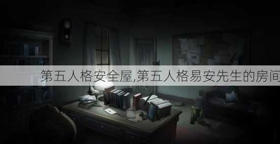 第五人格安全屋,第五人格易安先生的房间