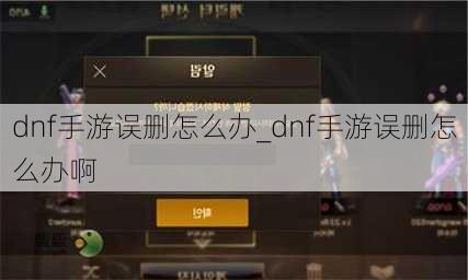 dnf手游误删怎么办_dnf手游误删怎么办啊