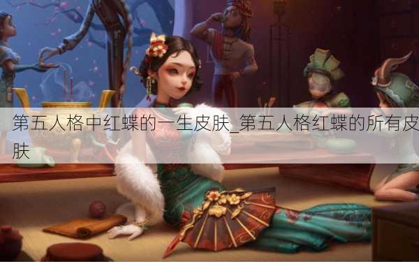 第五人格中红蝶的一生皮肤_第五人格红蝶的所有皮肤