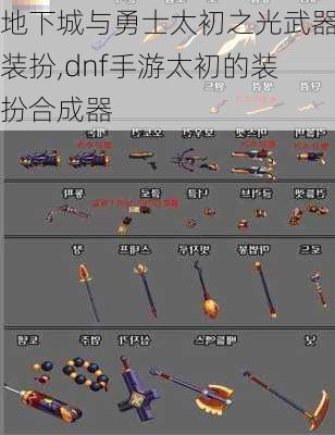 地下城与勇士太初之光武器装扮,dnf手游太初的装扮合成器