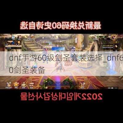 dnf手游60级剑圣套装选择_dnf60剑圣装备