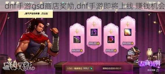 dnf手游gsd商店奖励,dnf手游即将上线 赚钱机会