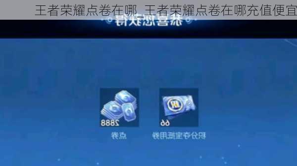王者荣耀点卷在哪_王者荣耀点卷在哪充值便宜