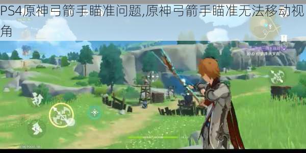 PS4原神弓箭手瞄准问题,原神弓箭手瞄准无法移动视角