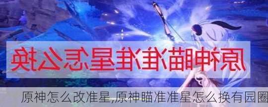 原神怎么改准星,原神瞄准准星怎么换有园圈