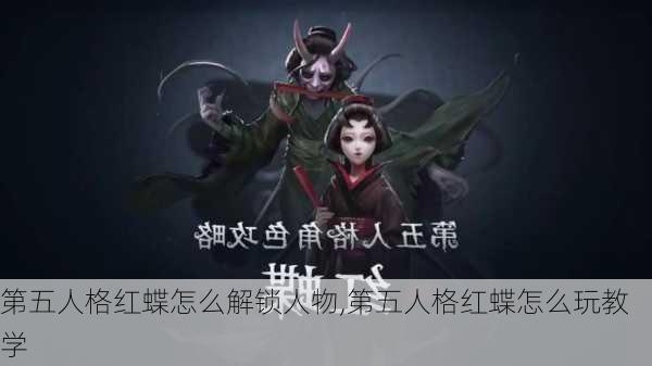 第五人格红蝶怎么解锁人物,第五人格红蝶怎么玩教学