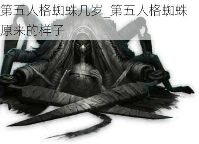 第五人格蜘蛛几岁_第五人格蜘蛛原来的样子